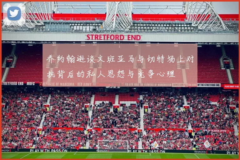 乔约翰逊谈文班亚马与切特场上对抗背后的私人恩怨与竞争心理
