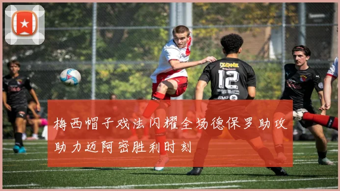 梅西帽子戏法闪耀全场德保罗助攻助力迈阿密胜利时刻