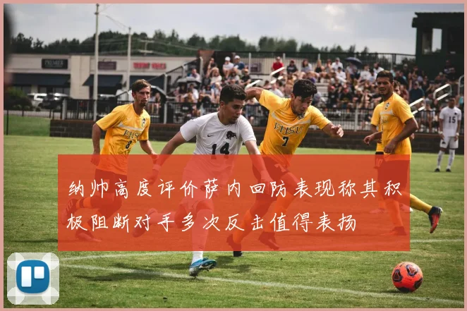 纳帅高度评价萨内回防表现称其积极阻断对手多次反击值得表扬