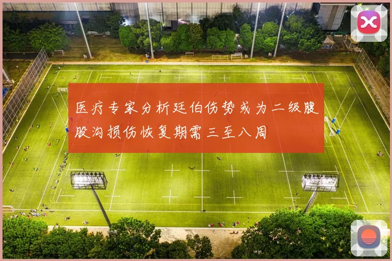 医疗专家分析廷伯伤势或为二级腹股沟损伤恢复期需三至八周