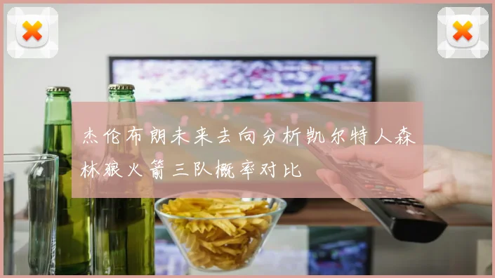杰伦布朗未来去向分析凯尔特人森林狼火箭三队概率对比