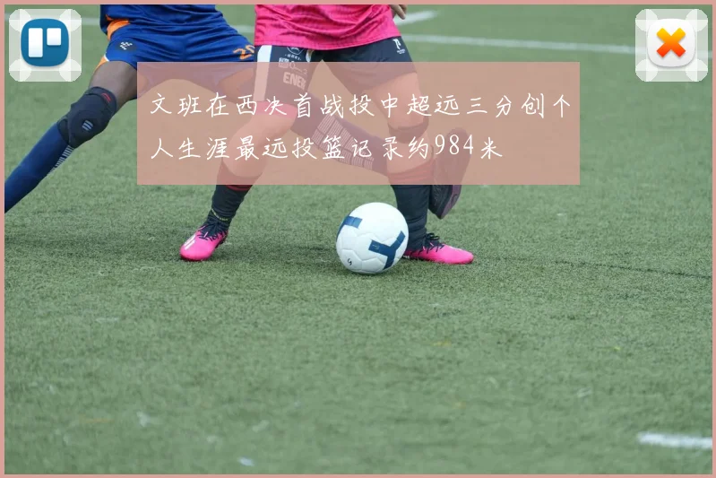 文班在西决首战投中超远三分创个人生涯最远投篮记录约984米