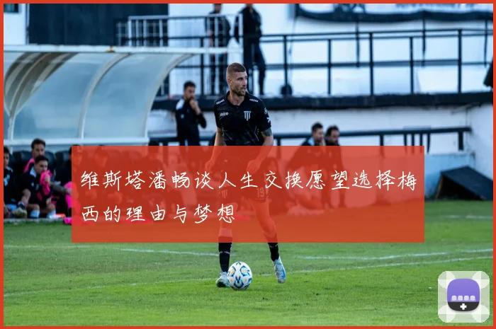 维斯塔潘畅谈人生交换愿望选择梅西的理由与梦想