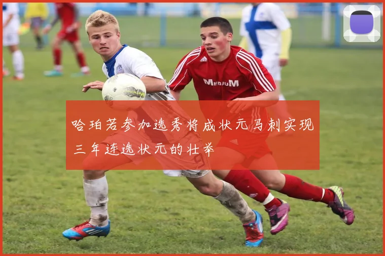 哈珀若参加选秀将成状元马刺实现三年连选状元的壮举