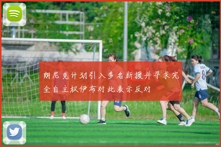 朗尼克计划引入多名新援并寻求完全自主权伊布对此表示反对