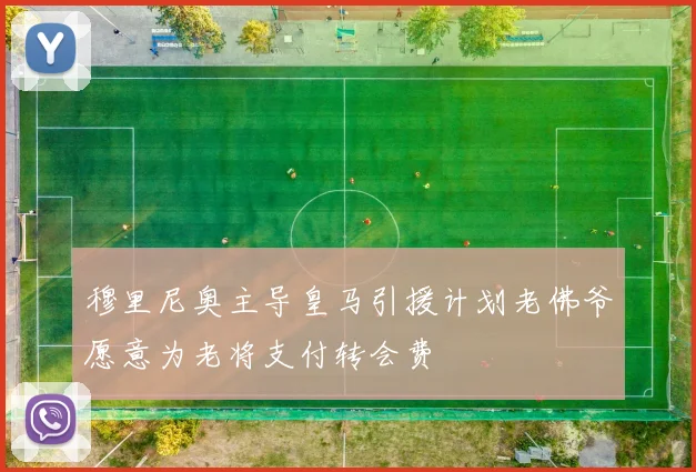 穆里尼奥主导皇马引援计划老佛爷愿意为老将支付转会费