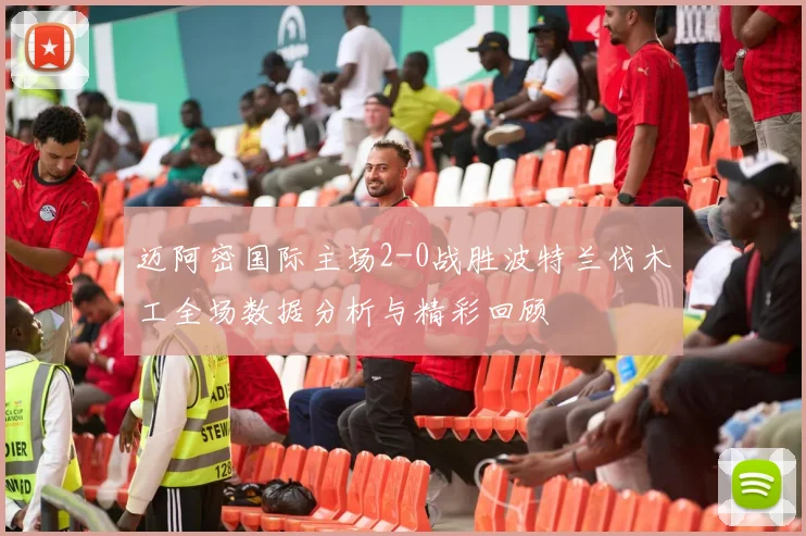 迈阿密国际主场2-0战胜波特兰伐木工全场数据分析与精彩回顾