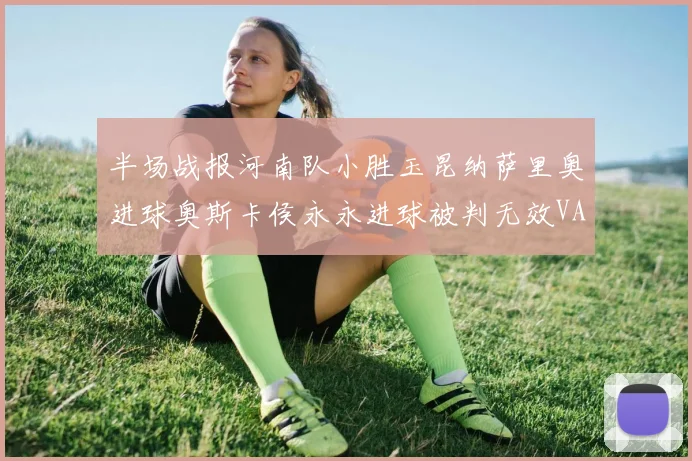半场战报河南队小胜玉昆纳萨里奥进球奥斯卡侯永永进球被判无效VAR多次介入