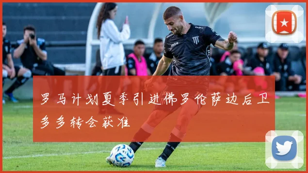 罗马计划夏季引进佛罗伦萨边后卫多多转会获准