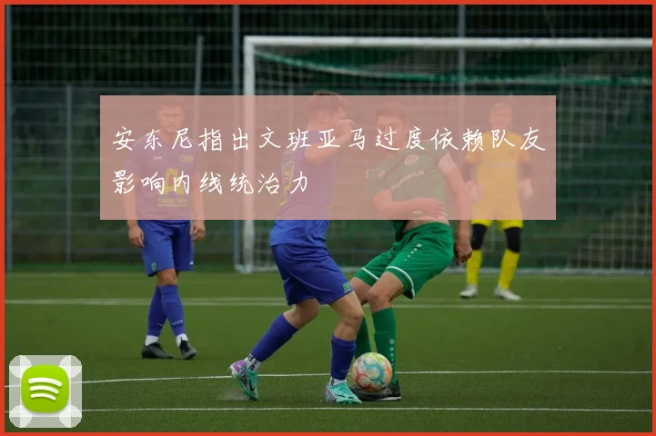 安东尼指出文班亚马过度依赖队友影响内线统治力